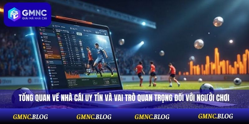 Tổng quan về nhà cái uy tín và vai trò quan trọng đối với người chơi