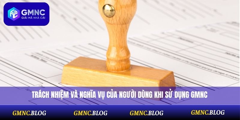 Trách nhiệm và nghĩa vụ của người dùng khi sử dụng GMNC