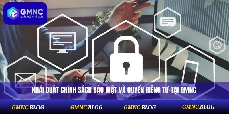 Khái quát chính sách bảo mật và quyền riêng tư tại GMNC
