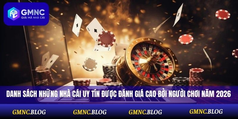 Danh sách những nhà cái uy tín được đánh giá cao bởi người chơi năm 2026